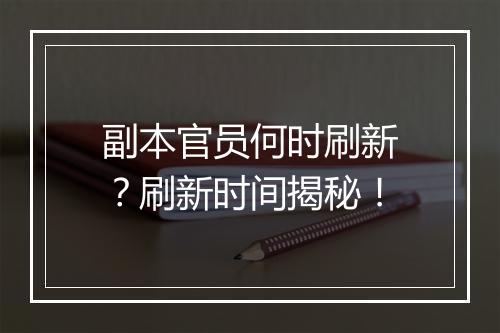副本官员何时刷新？刷新时间揭秘！