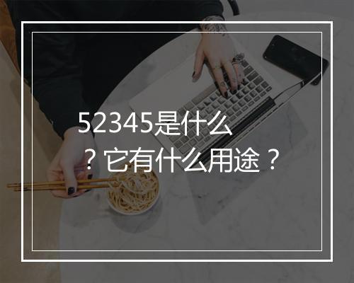 52345是什么？它有什么用途？