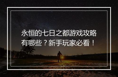永恒的七日之都游戏攻略有哪些？新手玩家必看！