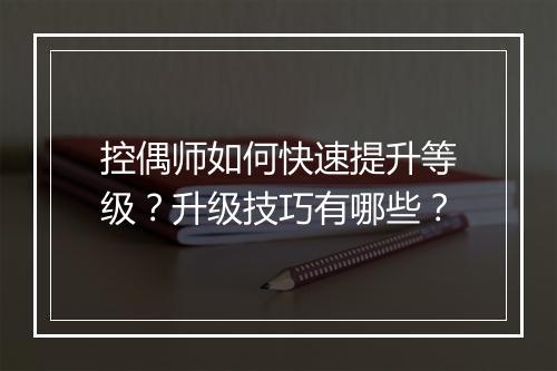 控偶师如何快速提升等级？升级技巧有哪些？