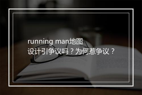 running man地图设计引争议吗？为何惹争议？