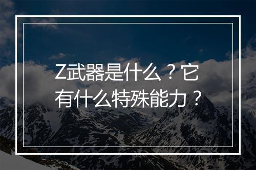 Z武器是什么？它有什么特殊能力？