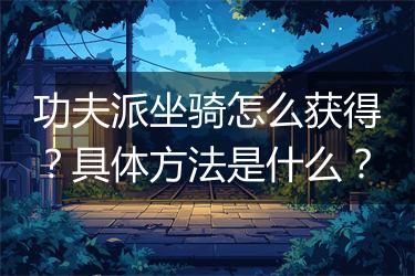 功夫派坐骑怎么获得？具体方法是什么？