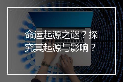 命运起源之谜？探究其起源与影响？