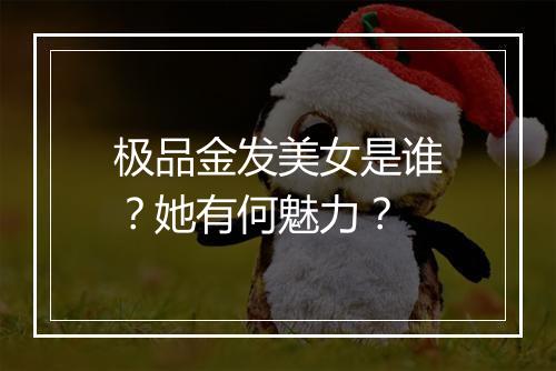极品金发美女是谁？她有何魅力？
