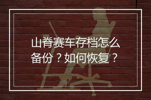 山脊赛车存档怎么备份？如何恢复？