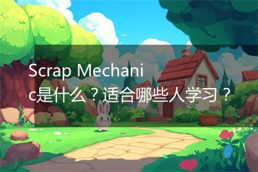 Scrap Mechanic是什么？适合哪些人学习？