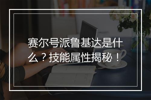 赛尔号派鲁基达是什么？技能属性揭秘！