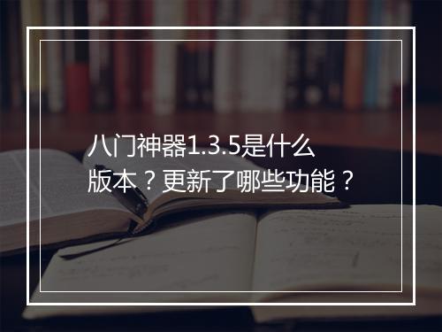 八门神器1.3.5是什么版本？更新了哪些功能？