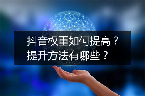 抖音权重如何提高？提升方法有哪些？