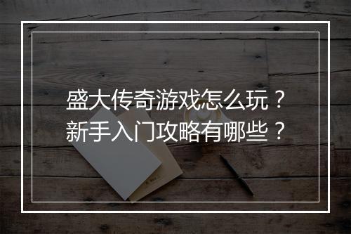 盛大传奇游戏怎么玩？新手入门攻略有哪些？