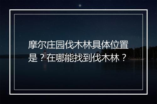 摩尔庄园伐木林具体位置是？在哪能找到伐木林？