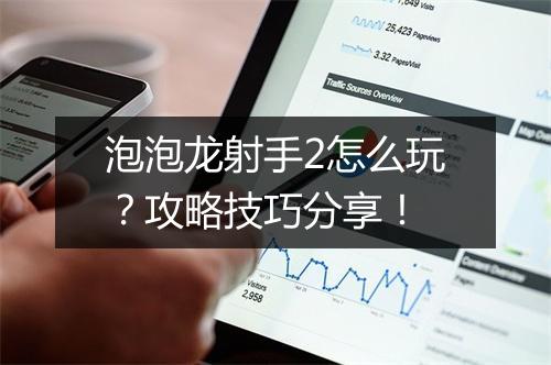 泡泡龙射手2怎么玩？攻略技巧分享！
