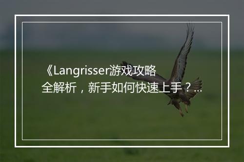 《Langrisser游戏攻略全解析，新手如何快速上手？》