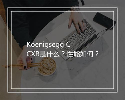 Koenigsegg CCXR是什么？性能如何？