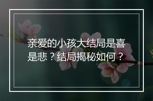 亲爱的小孩大结局是喜是悲？结局揭秘如何？