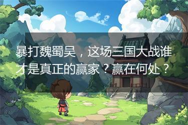 暴打魏蜀吴，这场三国大战谁才是真正的赢家？赢在何处？