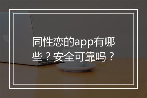 同性恋的app有哪些？安全可靠吗？