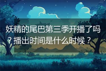 妖精的尾巴第三季开播了吗？播出时间是什么时候？