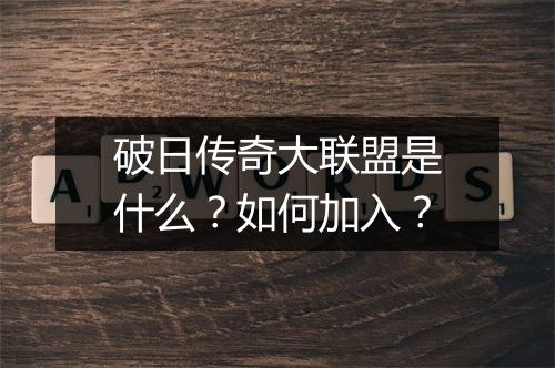 破日传奇大联盟是什么？如何加入？