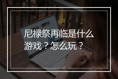 尼禄祭再临是什么游戏？怎么玩？