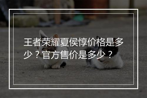 王者荣耀夏侯惇价格是多少？官方售价是多少？