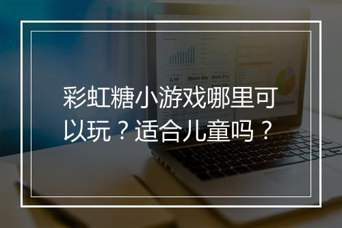 彩虹糖小游戏哪里可以玩？适合儿童吗？