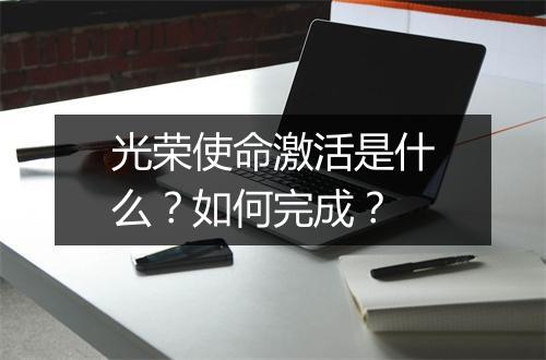 光荣使命激活是什么？如何完成？