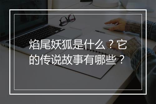 焰尾妖狐是什么？它的传说故事有哪些？