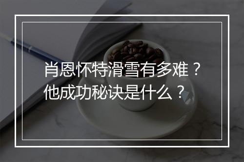 肖恩怀特滑雪有多难？他成功秘诀是什么？