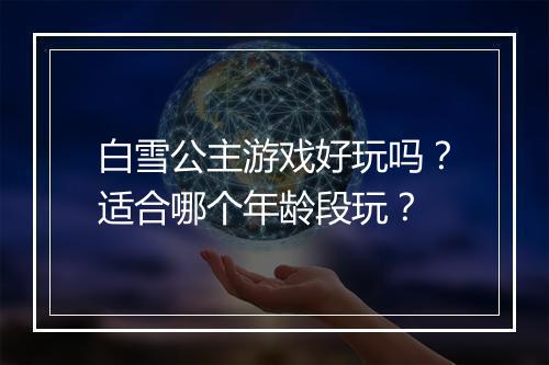白雪公主游戏好玩吗？适合哪个年龄段玩？