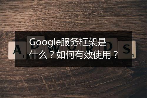 Google服务框架是什么？如何有效使用？