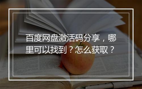 百度网盘激活码分享，哪里可以找到？怎么获取？