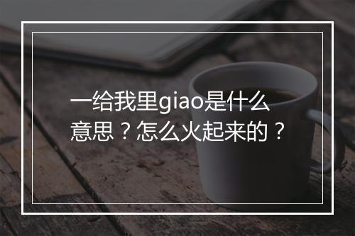 一给我里giao是什么意思？怎么火起来的？