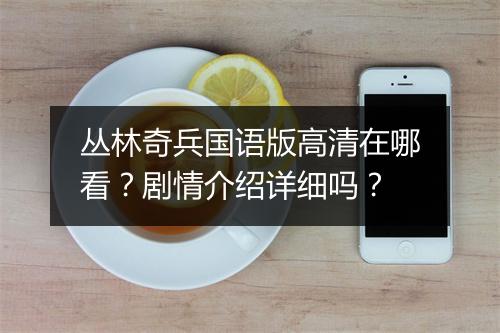 丛林奇兵国语版高清在哪看？剧情介绍详细吗？