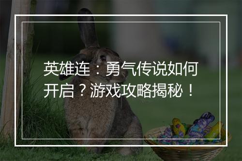 英雄连：勇气传说如何开启？游戏攻略揭秘！