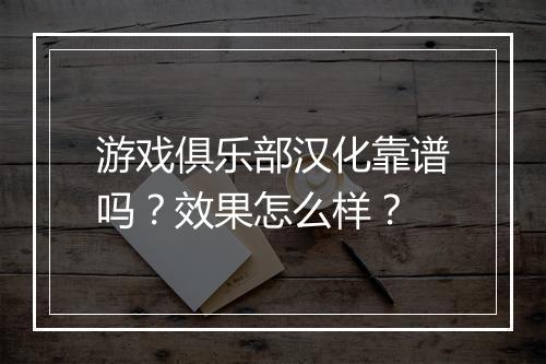 游戏俱乐部汉化靠谱吗？效果怎么样？