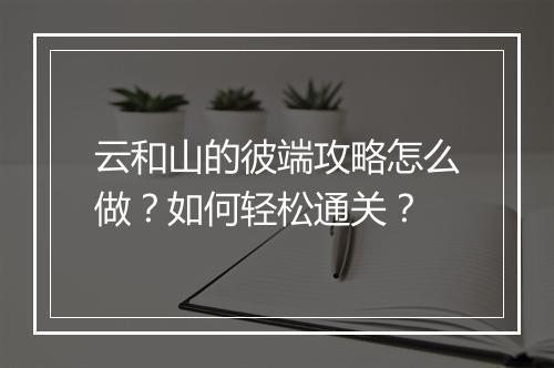 云和山的彼端攻略怎么做？如何轻松通关？