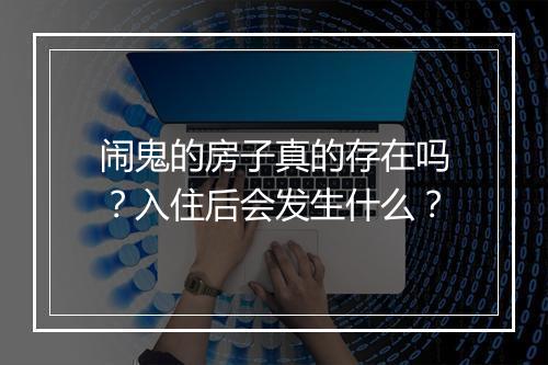 闹鬼的房子真的存在吗？入住后会发生什么？
