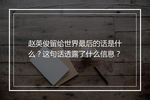 赵英俊留给世界最后的话是什么？这句话透露了什么信息？