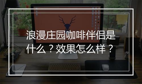 浪漫庄园咖啡伴侣是什么？效果怎么样？