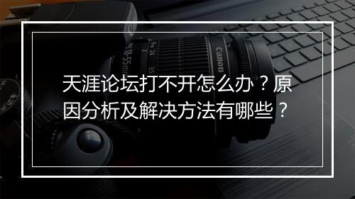 天涯论坛打不开怎么办？原因分析及解决方法有哪些？