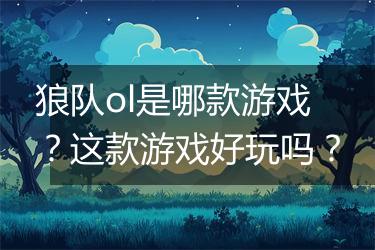 狼队ol是哪款游戏？这款游戏好玩吗？