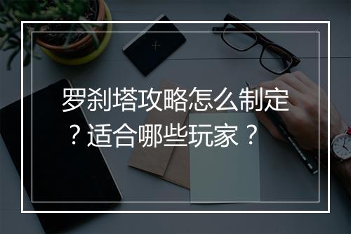 罗刹塔攻略怎么制定？适合哪些玩家？