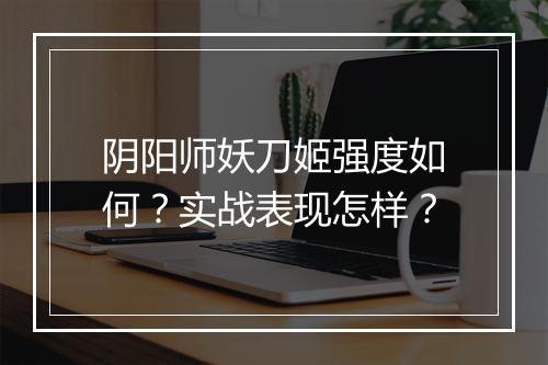 阴阳师妖刀姬强度如何？实战表现怎样？
