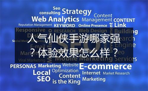 人气仙侠手游哪家强？体验效果怎么样？