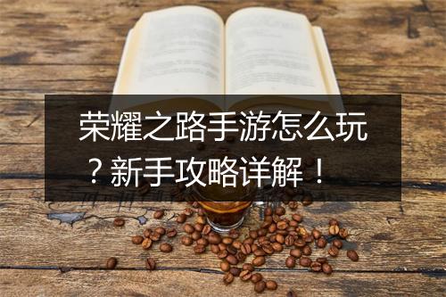 荣耀之路手游怎么玩？新手攻略详解！