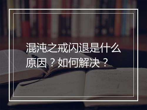 混沌之戒闪退是什么原因？如何解决？