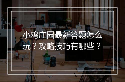 小鸡庄园最新答题怎么玩？攻略技巧有哪些？