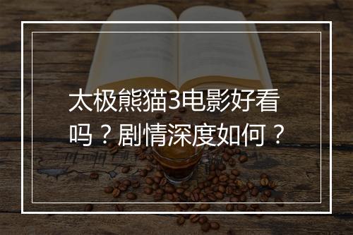 太极熊猫3电影好看吗？剧情深度如何？